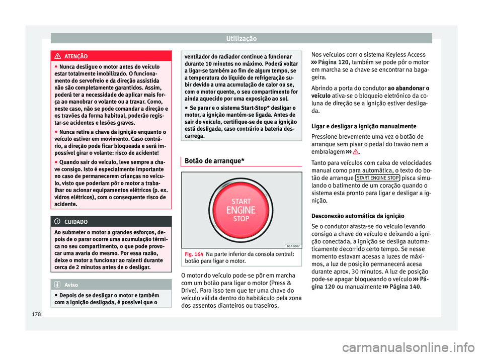 Seat Ateca 2016 Manual do proprietário (in Portuguese) Utilização
ATENÇÃO
● Nu nc
a desligue o motor antes do veículo
estar totalmente imobilizado. O funciona-
mento do servofreio e da direção assistida
não são completamente garantidos. Assim,
Seat Ateca 2016 Manual do proprietário (in Portuguese) Utilização
ATENÇÃO
● Nu nc
a desligue o motor antes do veículo
estar totalmente imobilizado. O funciona-
mento do servofreio e da direção assistida
não são completamente garantidos. Assim,