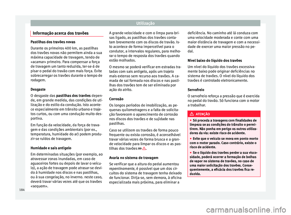 Seat Ateca 2016 Manual do proprietário (in Portuguese) Utilização
Informação acerca dos travões Pastilhas dos travões novas
D
ur
ante os primeiros 400 km, as pastilhas
dos travões novas não permitem ainda a sua
máxima capacidade de travagem, tend Seat Ateca 2016 Manual do proprietário (in Portuguese) Utilização
Informação acerca dos travões Pastilhas dos travões novas
D
ur
ante os primeiros 400 km, as pastilhas
dos travões novas não permitem ainda a sua
máxima capacidade de travagem, tend