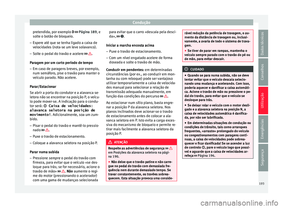 Seat Ateca 2016 Manual do proprietário (in Portuguese) Condução
pretendida, por exemplo D ››
› Página 189, e
solte o botão de bloqueio.
– Espere até que se tenha ligado a caixa de
veloc
idades (nota-se um leve solavanco).
– Solte o pedal Seat Ateca 2016 Manual do proprietário (in Portuguese) Condução
pretendida, por exemplo D ››
› Página 189, e
solte o botão de bloqueio.
– Espere até que se tenha ligado a caixa de
veloc
idades (nota-se um leve solavanco).
– Solte o pedal