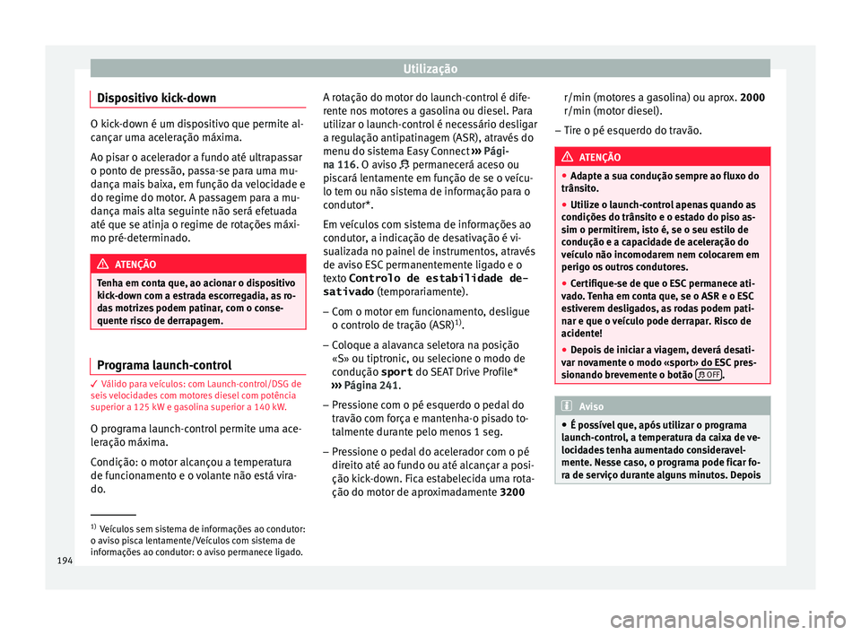 Seat Ateca 2016 Manual do proprietário (in Portuguese) Utilização
Dispositivo kick-down O kick-down é um dispositivo que permite al-
c
ançar um
a aceleração máxima.
Ao pisar o acelerador a fundo até ultrapassar
o ponto de pressão, passa-se para u Seat Ateca 2016 Manual do proprietário (in Portuguese) Utilização
Dispositivo kick-down O kick-down é um dispositivo que permite al-
c
ançar um
a aceleração máxima.
Ao pisar o acelerador a fundo até ultrapassar
o ponto de pressão, passa-se para u