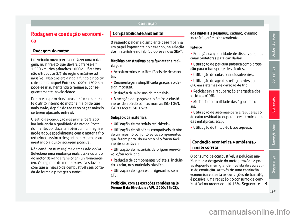 Seat Ateca 2016 Manual do proprietário (in Portuguese) Condução
Rodagem e condução económi-
c a
R
odagem do motor Um veículo novo precisa de fazer uma roda-
g
em, num tr
ajeto que deverá cifrar-se em
1.500 km. Nos primeiros 1000 quilómetros
não Seat Ateca 2016 Manual do proprietário (in Portuguese) Condução
Rodagem e condução económi-
c a
R
odagem do motor Um veículo novo precisa de fazer uma roda-
g
em, num tr
ajeto que deverá cifrar-se em
1.500 km. Nos primeiros 1000 quilómetros
não
