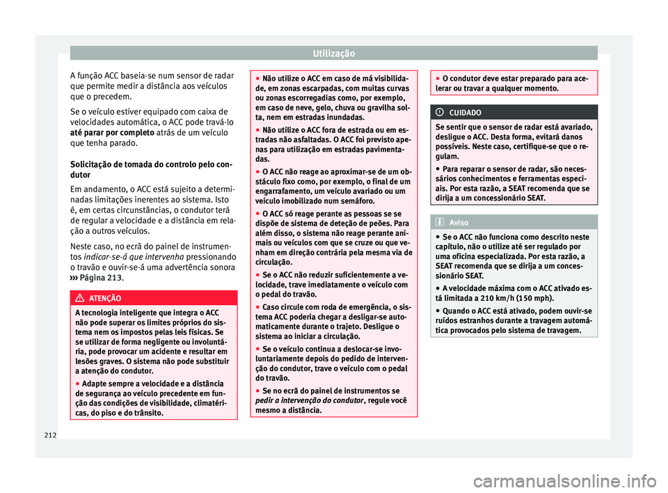 Seat Ateca 2016 Manual do proprietário (in Portuguese) Utilização
A função ACC baseia-se num sensor de radar
que permit e medir a di
stância aos veículos
que o precedem.
Se o veículo estiver equipado com caixa de
velocidades automática, o ACC pode Seat Ateca 2016 Manual do proprietário (in Portuguese) Utilização
A função ACC baseia-se num sensor de radar
que permit e medir a di
stância aos veículos
que o precedem.
Se o veículo estiver equipado com caixa de
velocidades automática, o ACC pode