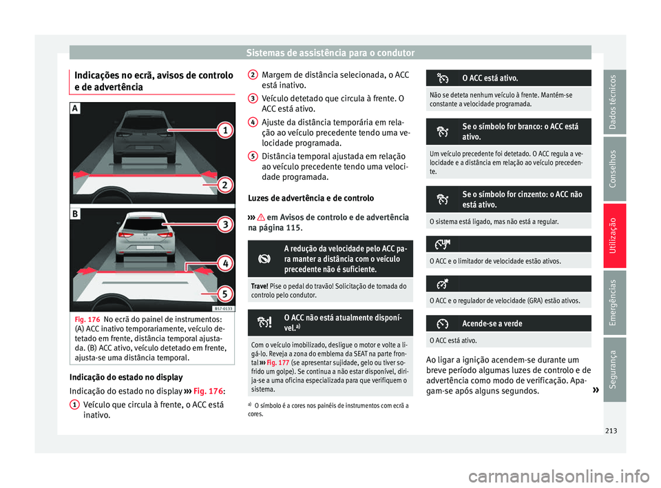 Seat Ateca 2016 Manual do proprietário (in Portuguese) Sistemas de assistência para o condutor
Indicações no ecrã, avisos de controlo
e de a dv
ertência Fig. 176
No ecrã do painel de instrumentos:
(A) A C
C inativo temporariamente, veículo de-
tet Seat Ateca 2016 Manual do proprietário (in Portuguese) Sistemas de assistência para o condutor
Indicações no ecrã, avisos de controlo
e de a dv
ertência Fig. 176
No ecrã do painel de instrumentos:
(A) A C
C inativo temporariamente, veículo de-
tet