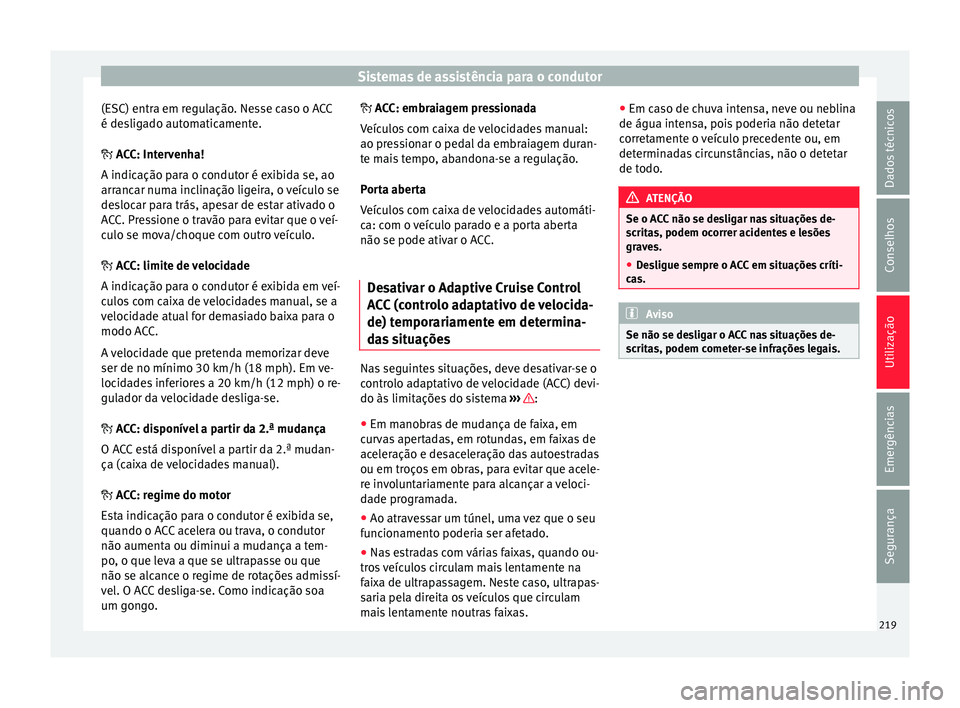 Seat Ateca 2016 Manual do proprietário (in Portuguese) Sistemas de assistência para o condutor
(ESC) entra em regulação. Nesse caso o ACC
é de s
ligado automaticamente.
ACC: Intervenha!
A indicação para o condutor é exibida se, ao
arrancar numa Seat Ateca 2016 Manual do proprietário (in Portuguese) Sistemas de assistência para o condutor
(ESC) entra em regulação. Nesse caso o ACC
é de s
ligado automaticamente.
ACC: Intervenha!
A indicação para o condutor é exibida se, ao
arrancar numa