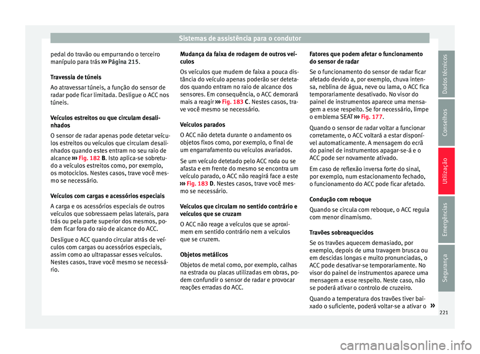 Seat Ateca 2016 Manual do proprietário (in Portuguese) Sistemas de assistência para o condutor
pedal do travão ou empurrando o terceiro
m aníp
ulo para trás ››› Página 215.
Travessia de túneis
Ao atravessar túneis, a função do sensor de
ra Seat Ateca 2016 Manual do proprietário (in Portuguese) Sistemas de assistência para o condutor
pedal do travão ou empurrando o terceiro
m aníp
ulo para trás ››› Página 215.
Travessia de túneis
Ao atravessar túneis, a função do sensor de
ra