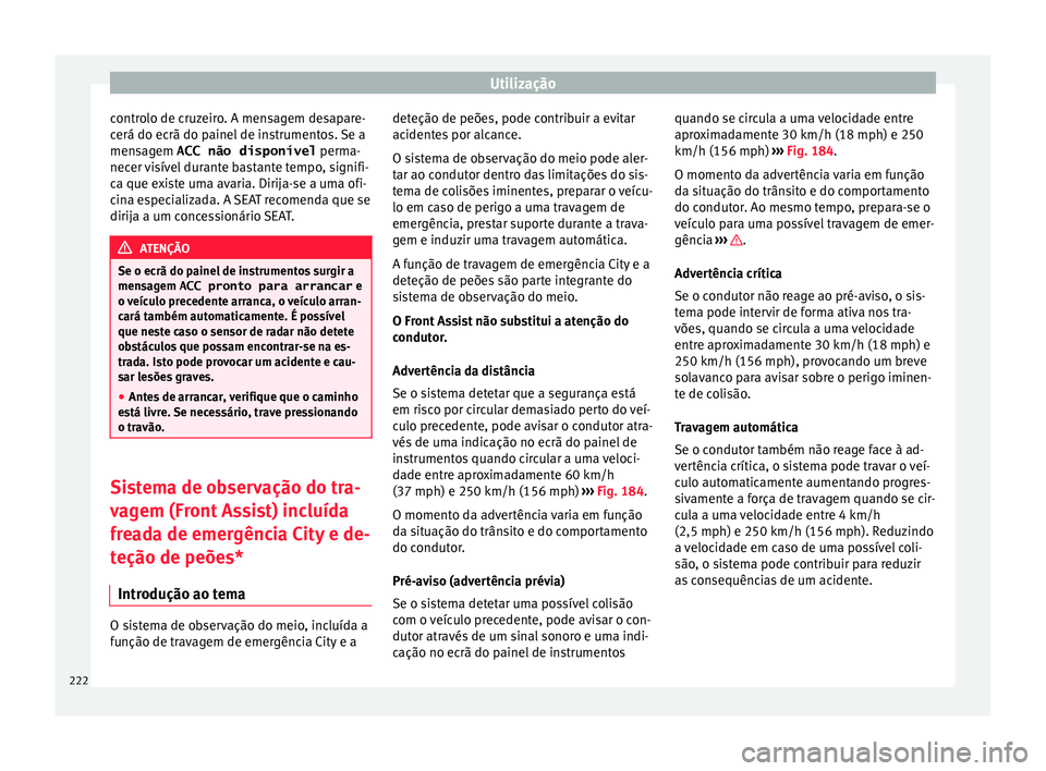 Seat Ateca 2016 Manual do proprietário (in Portuguese) Utilização
controlo de cruzeiro. A mensagem desapare-
c erá do ec
rã do painel de instrumentos. Se a
mensagem ACC não disponível perma-
necer visível durante bastante tempo, signifi-
ca que ex Seat Ateca 2016 Manual do proprietário (in Portuguese) Utilização
controlo de cruzeiro. A mensagem desapare-
c erá do ec
rã do painel de instrumentos. Se a
mensagem ACC não disponível perma-
necer visível durante bastante tempo, signifi-
ca que ex