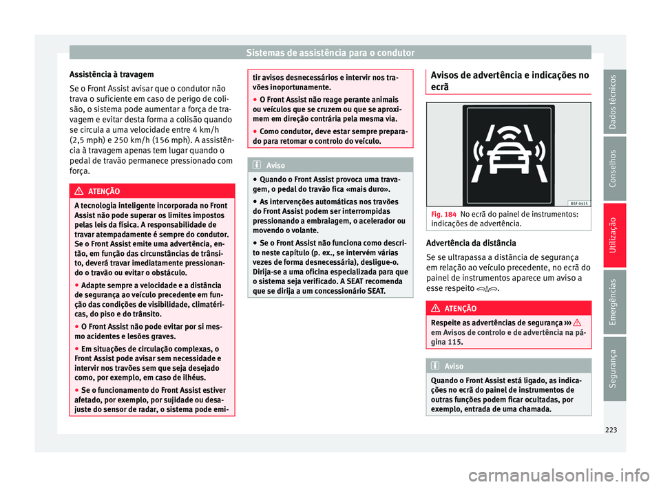 Seat Ateca 2016 Manual do proprietário (in Portuguese) Sistemas de assistência para o condutor
Assistência à travagem
Se o Fr ont
Assist avisar que o condutor não
trava o suficiente em caso de perigo de coli-
são, o sistema pode aumentar a força de Seat Ateca 2016 Manual do proprietário (in Portuguese) Sistemas de assistência para o condutor
Assistência à travagem
Se o Fr ont
Assist avisar que o condutor não
trava o suficiente em caso de perigo de coli-
são, o sistema pode aumentar a força de