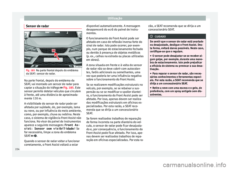 Seat Ateca 2016 Manual do proprietário (in Portuguese) Utilização
Sensor de radar Fig. 185
Na parte frontal depois do emblema
d a
SEAT: sensor de radar. Na parte frontal, depois do emblema da
S
EA
T, vai montado um sensor de radar para
captar a situa Seat Ateca 2016 Manual do proprietário (in Portuguese) Utilização
Sensor de radar Fig. 185
Na parte frontal depois do emblema
d a
SEAT: sensor de radar. Na parte frontal, depois do emblema da
S
EA
T, vai montado um sensor de radar para
captar a situa