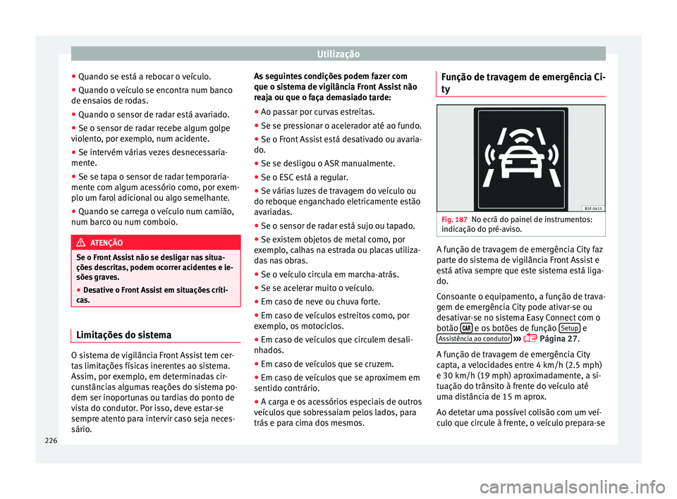 Seat Ateca 2016 Manual do proprietário (in Portuguese) Utilização
● Quando se e s
tá a rebocar o veículo.
● Quando o veículo se encontra num banco
de ens
aios de rodas.
● Quando o sensor de radar está avariado.
● Se o sensor de radar recebe Seat Ateca 2016 Manual do proprietário (in Portuguese) Utilização
● Quando se e s
tá a rebocar o veículo.
● Quando o veículo se encontra num banco
de ens
aios de rodas.
● Quando o sensor de radar está avariado.
● Se o sensor de radar recebe