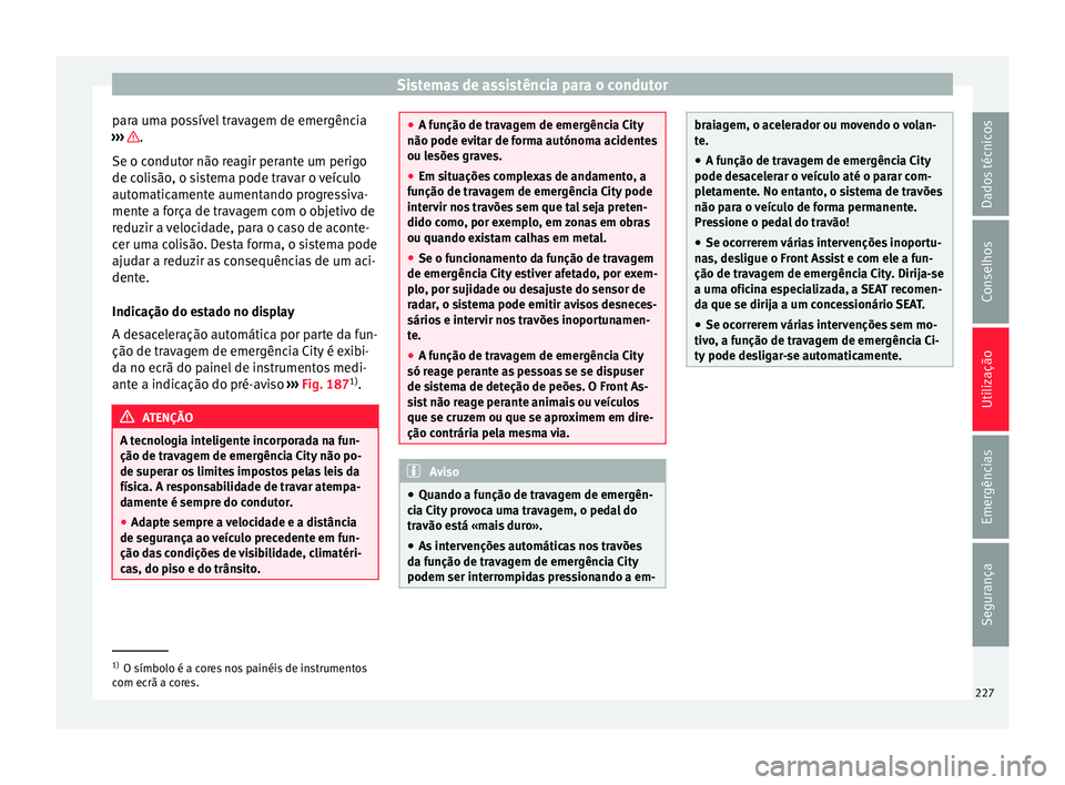 Seat Ateca 2016 Manual do proprietário (in Portuguese) Sistemas de assistência para o condutor
para uma possível travagem de emergência
› ›
› .
Se o c ondut
or não reagir perante um perigo
de colisão, o sistema pode travar o veículo
automatic Seat Ateca 2016 Manual do proprietário (in Portuguese) Sistemas de assistência para o condutor
para uma possível travagem de emergência
› ›
› .
Se o c ondut
or não reagir perante um perigo
de colisão, o sistema pode travar o veículo
automatic