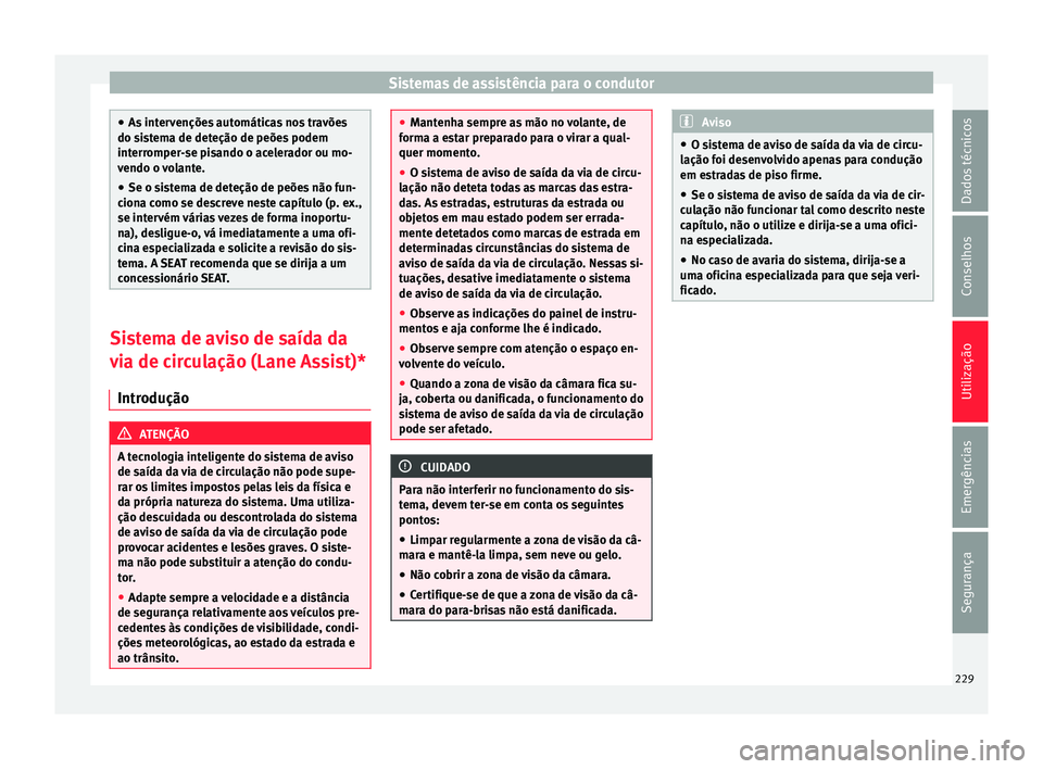 Seat Ateca 2016 Manual do proprietário (in Portuguese) Sistemas de assistência para o condutor
●
As int
ervenções automáticas nos travões
do sistema de deteção de peões podem
interromper-se pisando o acelerador ou mo-
vendo o volante.
● Se o Seat Ateca 2016 Manual do proprietário (in Portuguese) Sistemas de assistência para o condutor
●
As int
ervenções automáticas nos travões
do sistema de deteção de peões podem
interromper-se pisando o acelerador ou mo-
vendo o volante.
● Se o