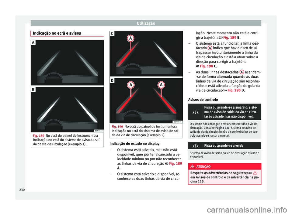 Seat Ateca 2016 Manual do proprietário (in Portuguese) Utilização
Indicação no ecrã e avisos Fig. 189
No ecrã do painel de instrumentos:
Indic ação no ec
rã do sistema de aviso de saí-
da da via de circulação (exemplo 1). Fig. 190
No ecrã do Seat Ateca 2016 Manual do proprietário (in Portuguese) Utilização
Indicação no ecrã e avisos Fig. 189
No ecrã do painel de instrumentos:
Indic ação no ec
rã do sistema de aviso de saí-
da da via de circulação (exemplo 1). Fig. 190
No ecrã do