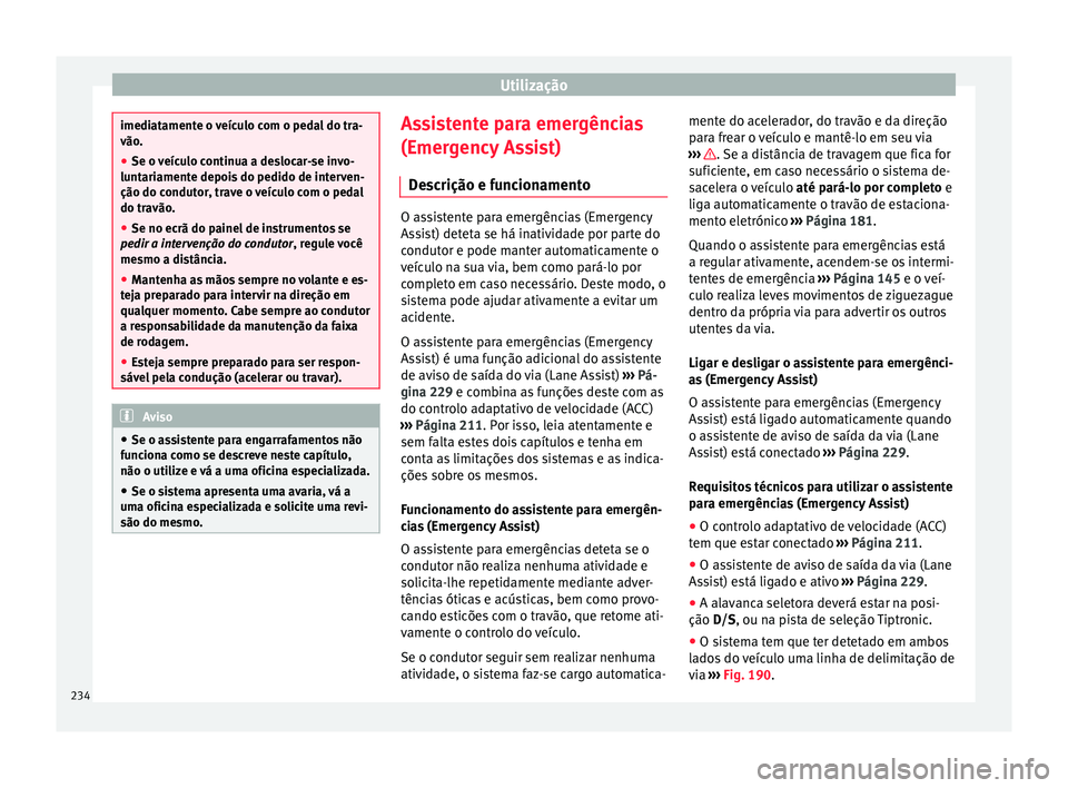Seat Ateca 2016 Manual do proprietário (in Portuguese) Utilização
imediatamente o veículo com o pedal do tra-
vão
.
● Se o
veículo continua a deslocar-se invo-
lunt
ariamente depois do pedido de interven-
ção do condutor, trave o veículo com o Seat Ateca 2016 Manual do proprietário (in Portuguese) Utilização
imediatamente o veículo com o pedal do tra-
vão
.
● Se o
veículo continua a deslocar-se invo-
lunt
ariamente depois do pedido de interven-
ção do condutor, trave o veículo com o