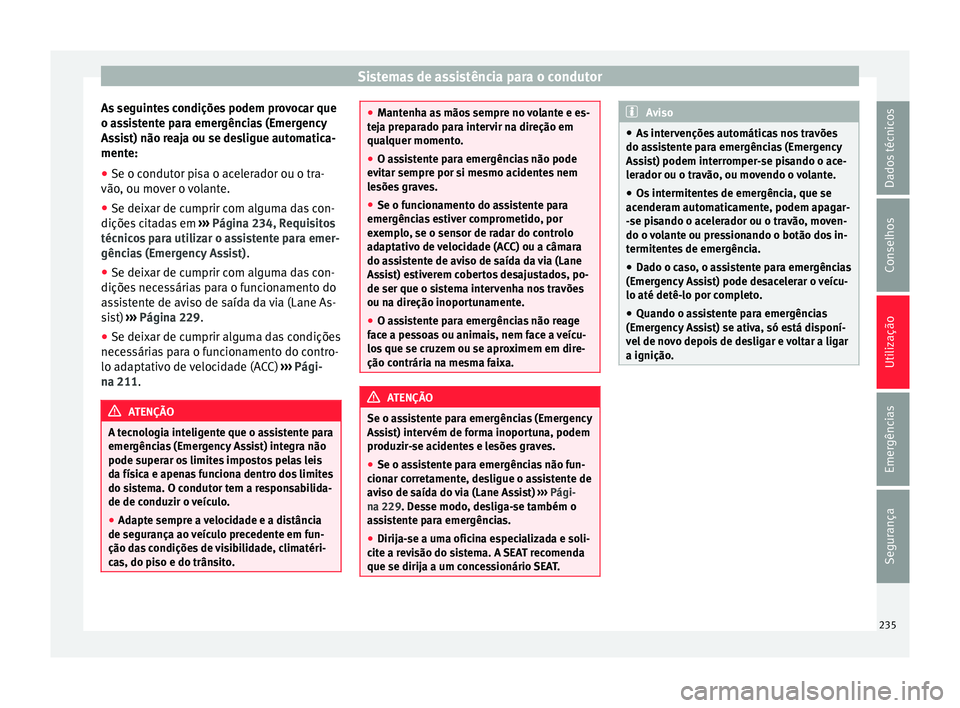 Seat Ateca 2016 Manual do proprietário (in Portuguese) Sistemas de assistência para o condutor
As seguintes condições podem provocar que
o a s
sistente para emergências (Emergency
Assist) não reaja ou se desligue automatica-
mente:
● Se o condutor Seat Ateca 2016 Manual do proprietário (in Portuguese) Sistemas de assistência para o condutor
As seguintes condições podem provocar que
o a s
sistente para emergências (Emergency
Assist) não reaja ou se desligue automatica-
mente:
● Se o condutor