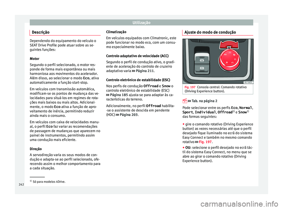 Seat Ateca 2016 Manual do proprietário (in Portuguese) Utilização
Descrição Dependendo do equipamento do veículo o
S
EA
T Drive Profile pode atuar sobre as se-
guintes funções:
Motor
Segundo o perfil selecionado, o motor res-
ponde de forma mais es Seat Ateca 2016 Manual do proprietário (in Portuguese) Utilização
Descrição Dependendo do equipamento do veículo o
S
EA
T Drive Profile pode atuar sobre as se-
guintes funções:
Motor
Segundo o perfil selecionado, o motor res-
ponde de forma mais es