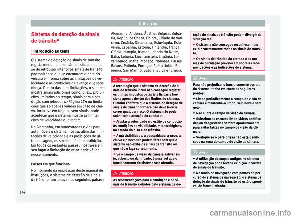 Seat Ateca 2016 Manual do proprietário (in Portuguese) Utilização
Sistema de deteção de sinais
de trân s
ito*
Introdução ao tema O sistema de deteção de sinais de trânsito
r
e
gista mediante uma câmara situada na ba-
se do retrovisor interior Seat Ateca 2016 Manual do proprietário (in Portuguese) Utilização
Sistema de deteção de sinais
de trân s
ito*
Introdução ao tema O sistema de deteção de sinais de trânsito
r
e
gista mediante uma câmara situada na ba-
se do retrovisor interior