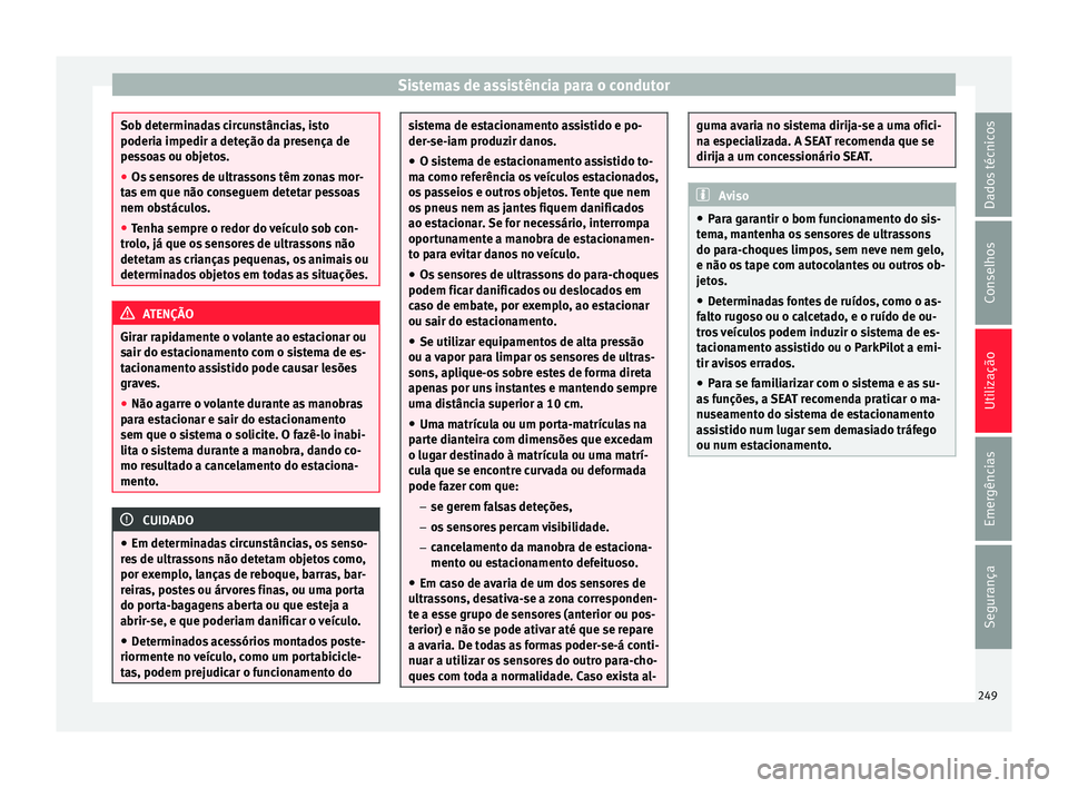 Seat Ateca 2016 Manual do proprietário (in Portuguese) Sistemas de assistência para o condutor
Sob determinadas circunstâncias, isto
poderi
a impedir a det
eção da presença de
pessoas ou objetos.
● Os sensores de ultrassons têm zonas mor-
ta
s em Seat Ateca 2016 Manual do proprietário (in Portuguese) Sistemas de assistência para o condutor
Sob determinadas circunstâncias, isto
poderi
a impedir a det
eção da presença de
pessoas ou objetos.
● Os sensores de ultrassons têm zonas mor-
ta
s em