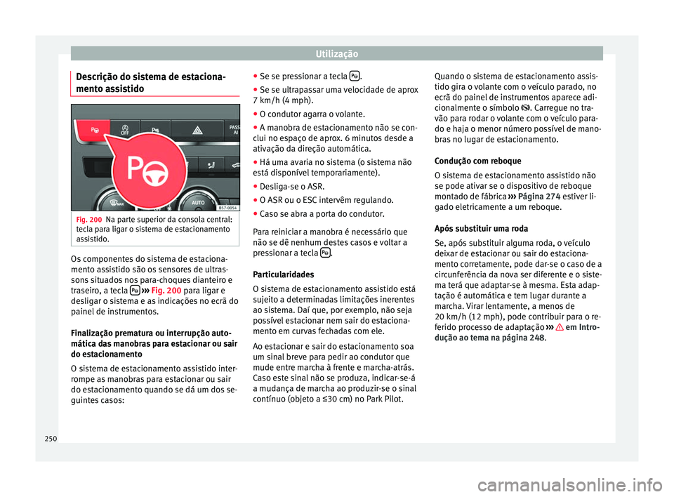 Seat Ateca 2016 Manual do proprietário (in Portuguese) Utilização
Descrição do sistema de estaciona-
ment o a
ssistido Fig. 200
Na parte superior da consola central:
t ec
la para ligar o sistema de estacionamento
assistido. Os componentes do sistema Seat Ateca 2016 Manual do proprietário (in Portuguese) Utilização
Descrição do sistema de estaciona-
ment o a
ssistido Fig. 200
Na parte superior da consola central:
t ec
la para ligar o sistema de estacionamento
assistido. Os componentes do sistema
