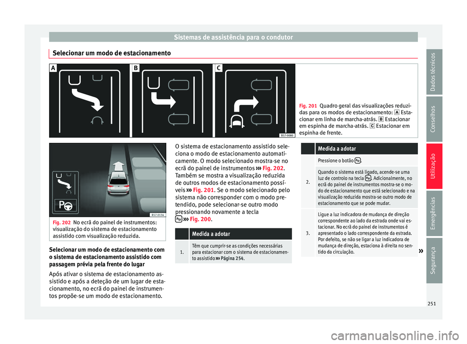 Seat Ateca 2016 Manual do proprietário (in Portuguese) Sistemas de assistência para o condutor
Selecionar um modo de estacionamento Fig. 201
Quadro geral das visualizações reduzi-
d a
s para os modos de estacionamento: Esta-
cionar em linha de mar Seat Ateca 2016 Manual do proprietário (in Portuguese) Sistemas de assistência para o condutor
Selecionar um modo de estacionamento Fig. 201
Quadro geral das visualizações reduzi-
d a
s para os modos de estacionamento: Esta-
cionar em linha de mar