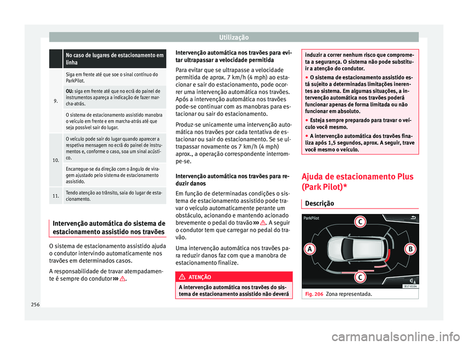 Seat Ateca 2016 Manual do proprietário (in Portuguese) Utilização No caso de lugares de estacionamento em
linha
9.
Siga em frente até que soe o sinal contínuo do
ParkPilot.
OU: siga em frente até que no ecrã do painel de
instrumentos apareça a indi Seat Ateca 2016 Manual do proprietário (in Portuguese) Utilização No caso de lugares de estacionamento em
linha
9.
Siga em frente até que soe o sinal contínuo do
ParkPilot.
OU: siga em frente até que no ecrã do painel de
instrumentos apareça a indi