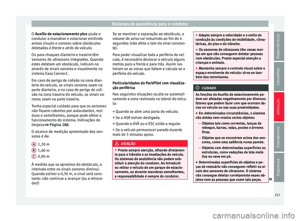 Seat Ateca 2016 Manual do proprietário (in Portuguese) Sistemas de assistência para o condutor
O Auxílio de e s
tacionamento plus ajuda o
condutor a manobrar e estacionar emitindo
avisos visuais e sonoros sobre obstáculos
detetados à frente e atrás Seat Ateca 2016 Manual do proprietário (in Portuguese) Sistemas de assistência para o condutor
O Auxílio de e s
tacionamento plus ajuda o
condutor a manobrar e estacionar emitindo
avisos visuais e sonoros sobre obstáculos
detetados à frente e atrás