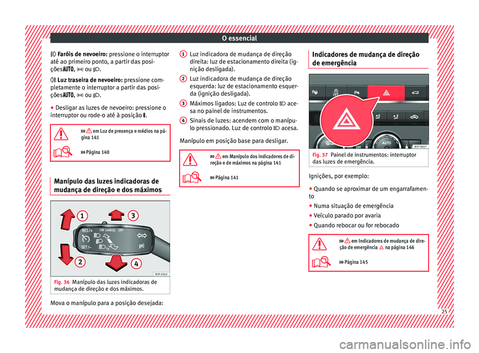 Seat Ateca 2016 Manual do proprietário (in Portuguese) O essencial
F aróis de nevoeiro:
pr essione o interruptor
até ao primeiro ponto, a partir das posi-
ções , ou .
Luz traseira de nevoeiro: pressione com-
pletamente o Seat Ateca 2016 Manual do proprietário (in Portuguese) O essencial
F aróis de nevoeiro:
pr essione o interruptor
até ao primeiro ponto, a partir das posi-
ções , ou .
Luz traseira de nevoeiro: pressione com-
pletamente o