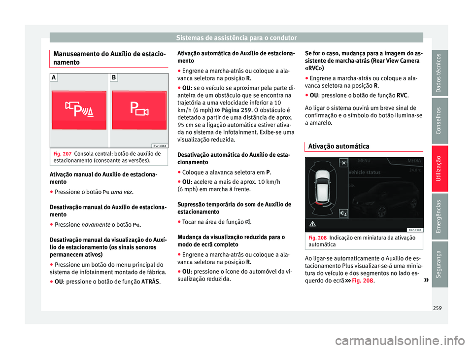 Seat Ateca 2016 Manual do proprietário (in Portuguese) Sistemas de assistência para o condutor
Manuseamento do Auxílio de estacio-
n ament
o Fig. 207
Consola central: botão de auxílio de
e s
tacionamento (consoante as versões). Ativação manual do Seat Ateca 2016 Manual do proprietário (in Portuguese) Sistemas de assistência para o condutor
Manuseamento do Auxílio de estacio-
n ament
o Fig. 207
Consola central: botão de auxílio de
e s
tacionamento (consoante as versões). Ativação manual do