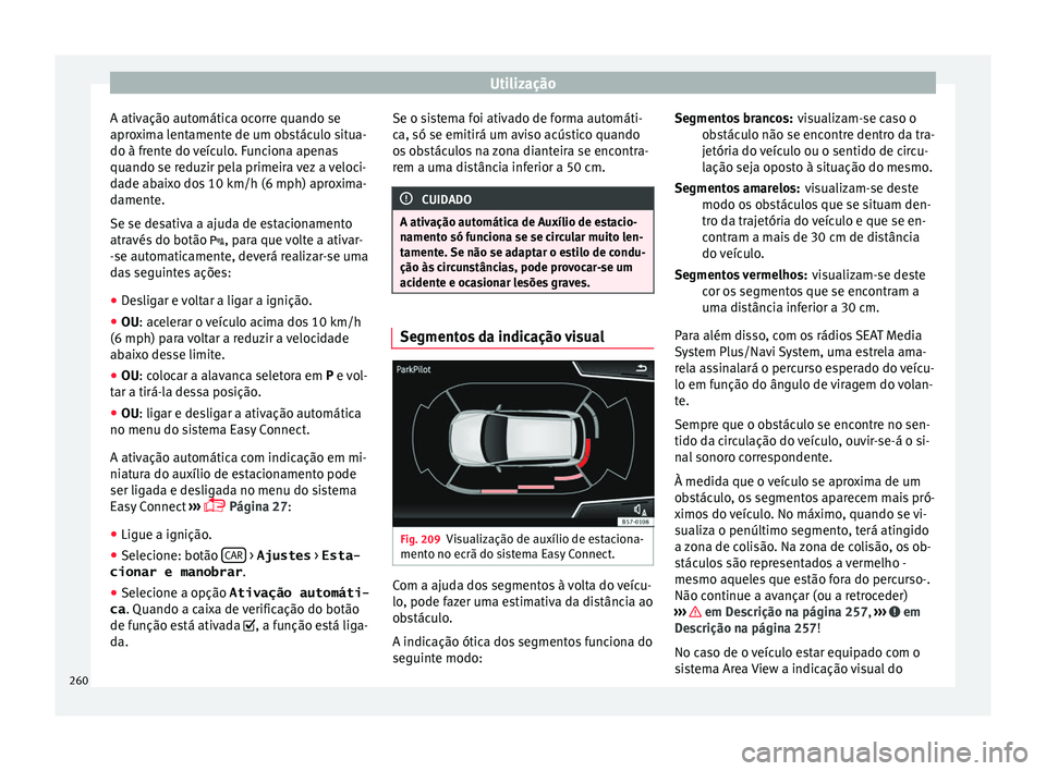 Seat Ateca 2016 Manual do proprietário (in Portuguese) Utilização
A ativação automática ocorre quando se
apr o
xima lentamente de um obstáculo situa-
do à frente do veículo. Funciona apenas
quando se reduzir pela primeira vez a veloci-
dade abaixo Seat Ateca 2016 Manual do proprietário (in Portuguese) Utilização
A ativação automática ocorre quando se
apr o
xima lentamente de um obstáculo situa-
do à frente do veículo. Funciona apenas
quando se reduzir pela primeira vez a veloci-
dade abaixo