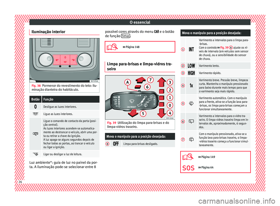 Seat Ateca 2016 Manual do proprietário (in Portuguese) O essencial
Iluminação interior Fig. 38
Pormenor do revestimento do teto: ilu-
min ação di
anteira do habitáculo.
BotãoFunção
Desligue as luzes interiores.
Ligue as luzes interiores.
Seat Ateca 2016 Manual do proprietário (in Portuguese) O essencial
Iluminação interior Fig. 38
Pormenor do revestimento do teto: ilu-
min ação di
anteira do habitáculo.
BotãoFunção
Desligue as luzes interiores.
Ligue as luzes interiores.