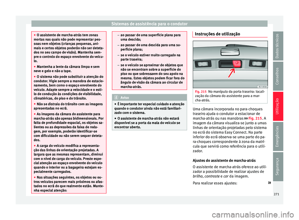 Seat Ateca 2016 Manual do proprietário (in Portuguese) Sistemas de assistência para o condutor
●
O a s
sistente de marcha-atrás tem zonas
mortas nas quais não pode representar pes-
soas nem objetos (crianças pequenas, ani-
mais e certos objetos pode Seat Ateca 2016 Manual do proprietário (in Portuguese) Sistemas de assistência para o condutor
●
O a s
sistente de marcha-atrás tem zonas
mortas nas quais não pode representar pes-
soas nem objetos (crianças pequenas, ani-
mais e certos objetos pode