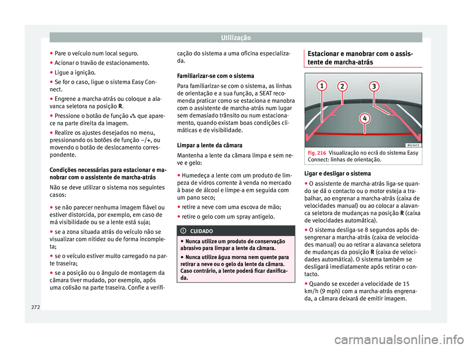 Seat Ateca 2016 Manual do proprietário (in Portuguese) Utilização
● Par
e o veículo num local seguro.
● Acionar o travão de estacionamento.
● Ligue a ignição.
● Se for o caso, ligue o sistema Easy Con-
nect.
● En
grene a marcha-atrás ou Seat Ateca 2016 Manual do proprietário (in Portuguese) Utilização
● Par
e o veículo num local seguro.
● Acionar o travão de estacionamento.
● Ligue a ignição.
● Se for o caso, ligue o sistema Easy Con-
nect.
● En
grene a marcha-atrás ou