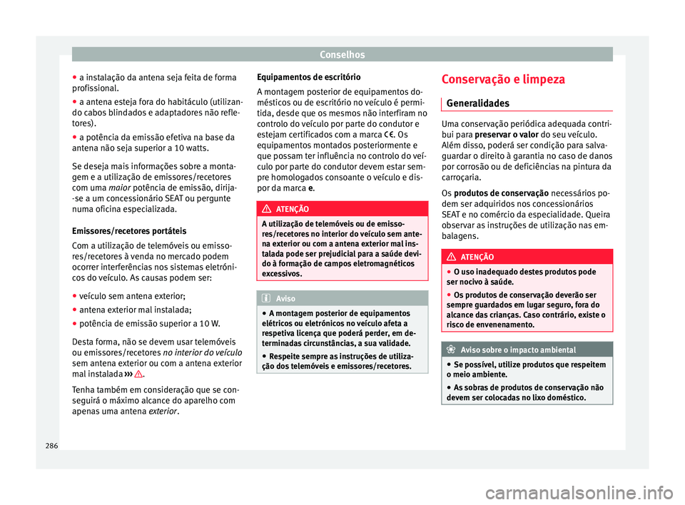 Seat Ateca 2016 Manual do proprietário (in Portuguese) Conselhos
● a in s
talação da antena seja feita de forma
profissional.
● a antena esteja fora do habitáculo (utilizan-
do cabo
s blindados e adaptadores não refle-
tores).
● a potência da Seat Ateca 2016 Manual do proprietário (in Portuguese) Conselhos
● a in s
talação da antena seja feita de forma
profissional.
● a antena esteja fora do habitáculo (utilizan-
do cabo
s blindados e adaptadores não refle-
tores).
● a potência da