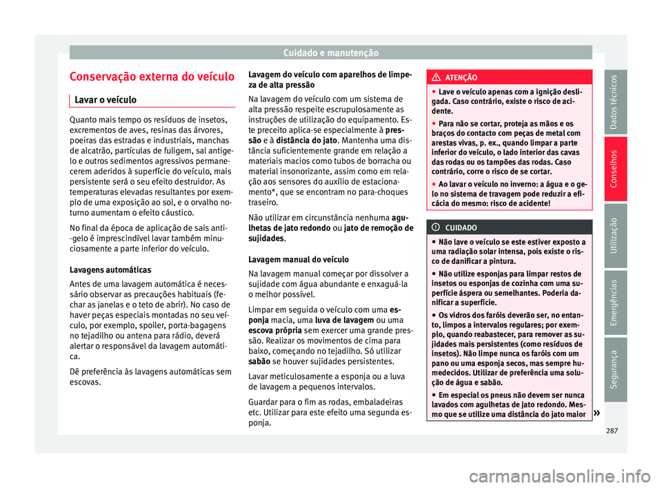 Seat Ateca 2016 Manual do proprietário (in Portuguese) Cuidado e manutenção
Conservação externa do veículo Lav ar o
veículoQuanto mais tempo os resíduos de insetos,
e
x
crementos de aves, resinas das árvores,
poeiras das estradas e industriais, Seat Ateca 2016 Manual do proprietário (in Portuguese) Cuidado e manutenção
Conservação externa do veículo Lav ar o
veículoQuanto mais tempo os resíduos de insetos,
e
x
crementos de aves, resinas das árvores,
poeiras das estradas e industriais,