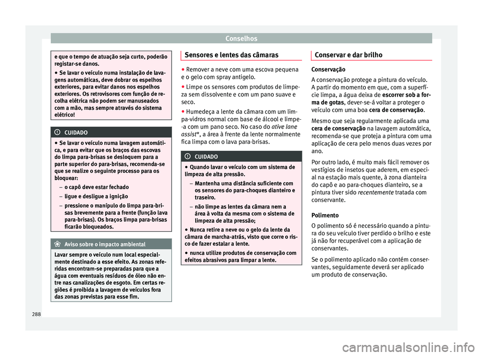 Seat Ateca 2016 Manual do proprietário (in Portuguese) Conselhos
e que o tempo de atuação seja curto, poderão
r
e
gistar-se danos.
● Se lavar o veículo numa instalação de lava-
gen
s automáticas, deve dobrar os espelhos
exteriores, para evitar d Seat Ateca 2016 Manual do proprietário (in Portuguese) Conselhos
e que o tempo de atuação seja curto, poderão
r
e
gistar-se danos.
● Se lavar o veículo numa instalação de lava-
gen
s automáticas, deve dobrar os espelhos
exteriores, para evitar d