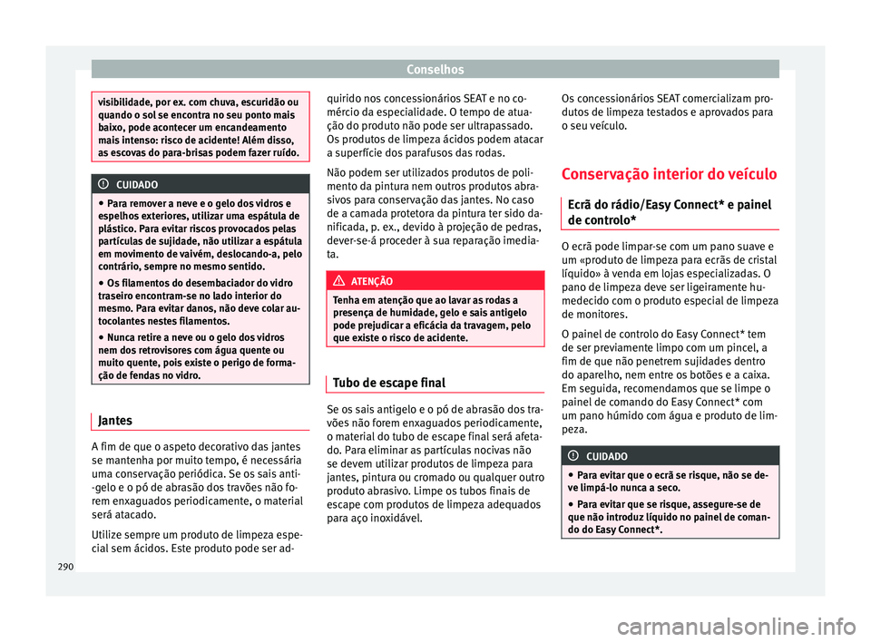 Seat Ateca 2016 Manual do proprietário (in Portuguese) Conselhos
visibilidade, por ex. com chuva, escuridão ou
quando o so
l
se encontra no seu ponto mais
baixo, pode acontecer um encandeamento
mais intenso: risco de acidente! Além disso,
as escovas do Seat Ateca 2016 Manual do proprietário (in Portuguese) Conselhos
visibilidade, por ex. com chuva, escuridão ou
quando o so
l
se encontra no seu ponto mais
baixo, pode acontecer um encandeamento
mais intenso: risco de acidente! Além disso,
as escovas do