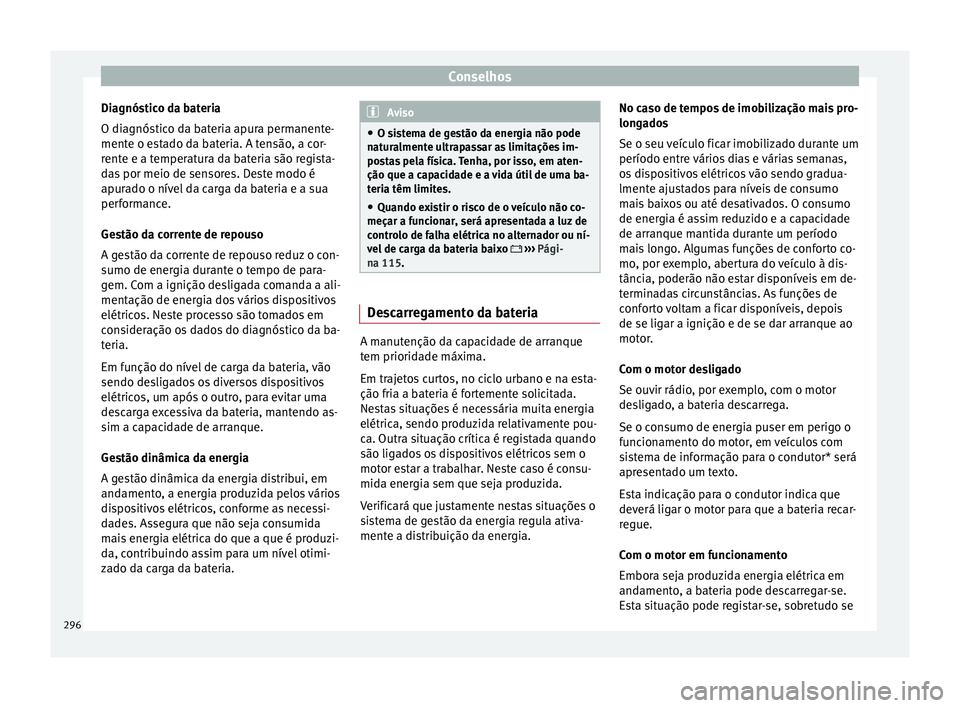 Seat Ateca 2016 Manual do proprietário (in Portuguese) Conselhos
Diagnóstico da bateria
O di agnós
tico da bateria apura permanente-
mente o estado da bateria. A tensão, a cor-
rente e a temperatura da bateria são regista-
das por meio de sensores. De Seat Ateca 2016 Manual do proprietário (in Portuguese) Conselhos
Diagnóstico da bateria
O di agnós
tico da bateria apura permanente-
mente o estado da bateria. A tensão, a cor-
rente e a temperatura da bateria são regista-
das por meio de sensores. De