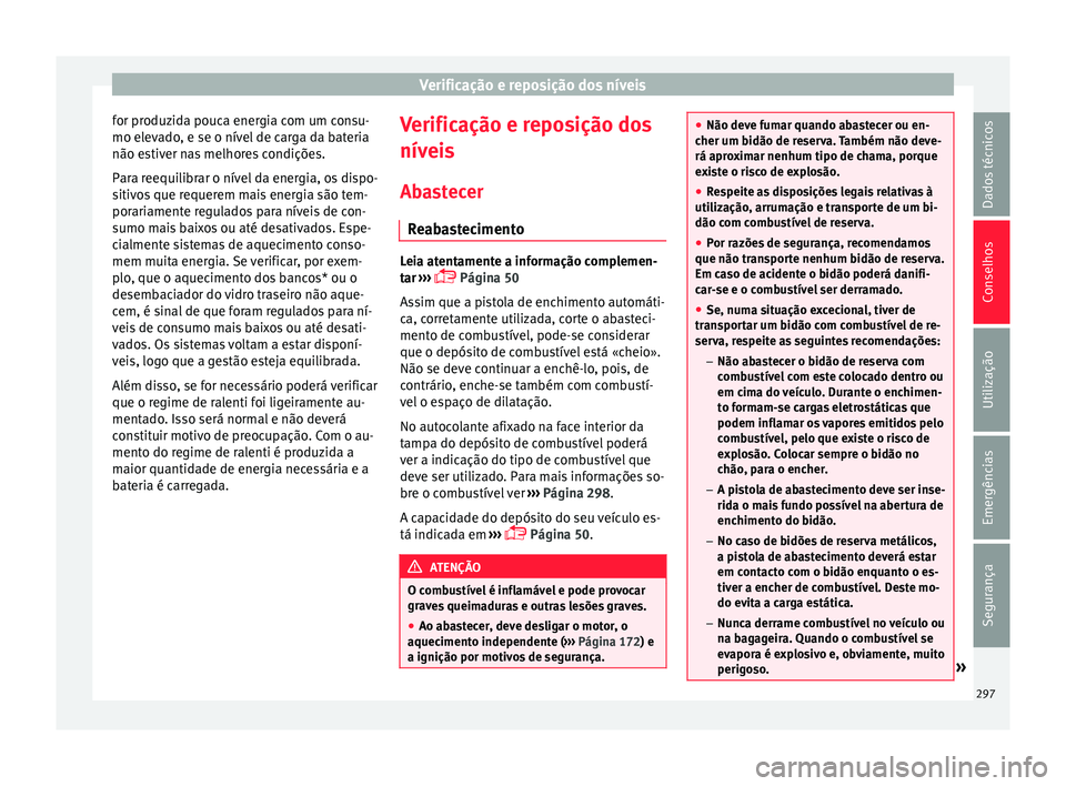 Seat Ateca 2016 Manual do proprietário (in Portuguese) Verificação e reposição dos níveis
for produzida pouca energia com um consu-
mo el ev
ado, e se o nível de carga da bateria
não estiver nas melhores condições.
Para reequilibrar o nível da e Seat Ateca 2016 Manual do proprietário (in Portuguese) Verificação e reposição dos níveis
for produzida pouca energia com um consu-
mo el ev
ado, e se o nível de carga da bateria
não estiver nas melhores condições.
Para reequilibrar o nível da e