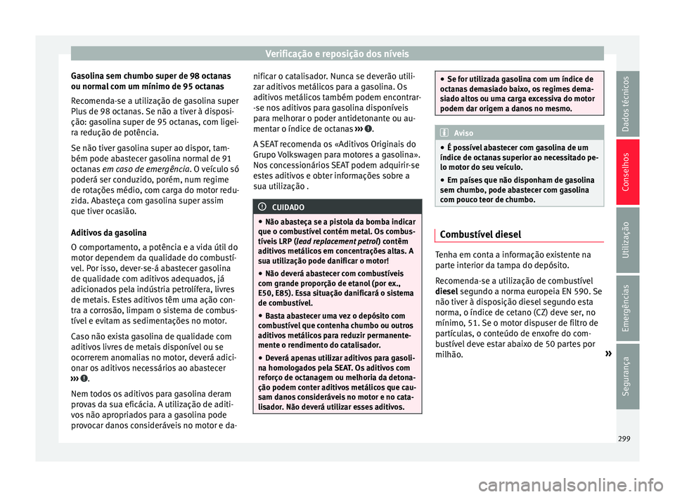 Seat Ateca 2016 Manual do proprietário (in Portuguese) Verificação e reposição dos níveis
Gasolina sem chumbo super de 98 octanas
ou norm a
l com um mínimo de 95 octanas
Recomenda-se a utilização de gasolina super
Plus de 98 octanas. Se não a tiv Seat Ateca 2016 Manual do proprietário (in Portuguese) Verificação e reposição dos níveis
Gasolina sem chumbo super de 98 octanas
ou norm a
l com um mínimo de 95 octanas
Recomenda-se a utilização de gasolina super
Plus de 98 octanas. Se não a tiv