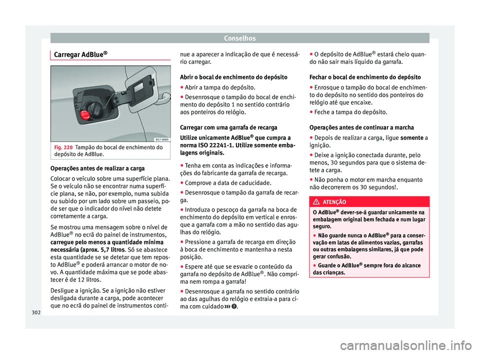Seat Ateca 2016 Manual do proprietário (in Portuguese) Conselhos
Carregar AdBlue ®Fig. 220
Tampão do bocal de enchimento do
depós it
o de AdBlue. Operações antes de realizar a carga
C
o
locar o veículo sobre uma superfície plana.
Se o veículo nã Seat Ateca 2016 Manual do proprietário (in Portuguese) Conselhos
Carregar AdBlue ®Fig. 220
Tampão do bocal de enchimento do
depós it
o de AdBlue. Operações antes de realizar a carga
C
o
locar o veículo sobre uma superfície plana.
Se o veículo nã