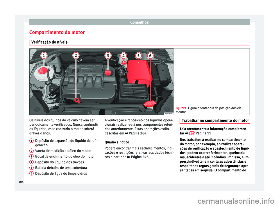 Seat Ateca 2016 Manual do proprietário (in Portuguese) Conselhos
Compartimento do motor V erific
ação de níveis Fig. 221
Figura orientadora da posição dos ele-
ment o
s. Os níveis dos fluidos do veículo devem ser
periodic
ament
e verificados. Nun Seat Ateca 2016 Manual do proprietário (in Portuguese) Conselhos
Compartimento do motor V erific
ação de níveis Fig. 221
Figura orientadora da posição dos ele-
ment o
s. Os níveis dos fluidos do veículo devem ser
periodic
ament
e verificados. Nun