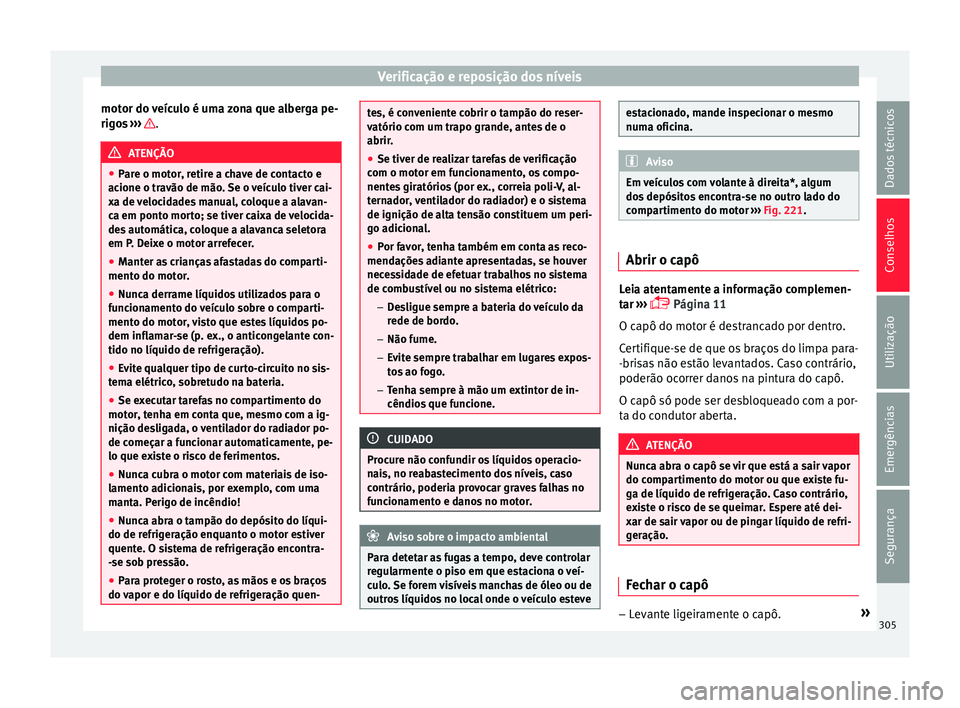 Seat Ateca 2016 Manual do proprietário (in Portuguese) Verificação e reposição dos níveis
motor do veículo é uma zona que alberga pe-
rig o
s ››› .
ATENÇÃO
● Par
e o motor, retire a chave de contacto e
acione o travão de mão. Se o ve Seat Ateca 2016 Manual do proprietário (in Portuguese) Verificação e reposição dos níveis
motor do veículo é uma zona que alberga pe-
rig o
s ››› .
ATENÇÃO
● Par
e o motor, retire a chave de contacto e
acione o travão de mão. Se o ve