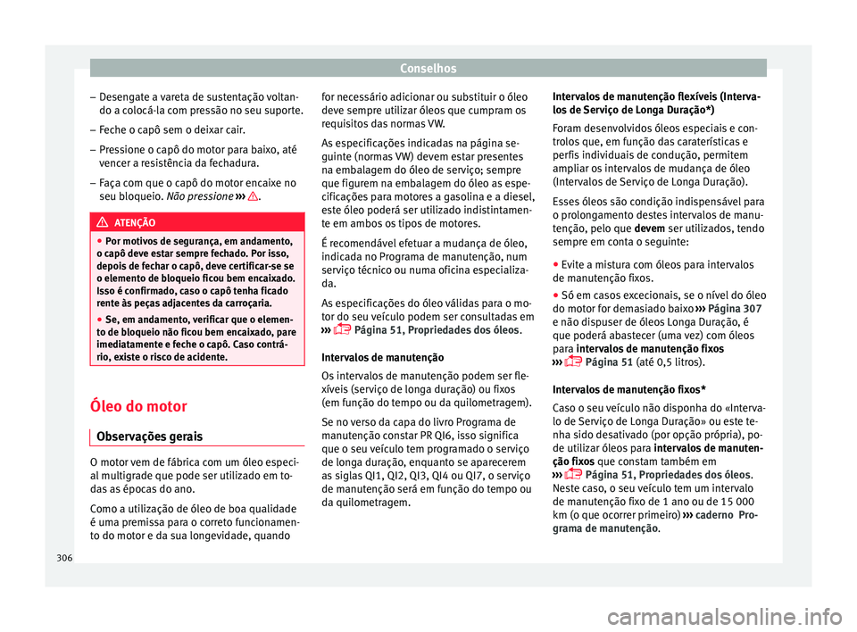 Seat Ateca 2016 Manual do proprietário (in Portuguese) Conselhos
– De
sengate a vareta de sustentação voltan-
do a colocá-la com pressão no seu suporte.
– Feche o capô sem o deixar cair.
– Pressione o capô do motor para baixo, até
venc
er a Seat Ateca 2016 Manual do proprietário (in Portuguese) Conselhos
– De
sengate a vareta de sustentação voltan-
do a colocá-la com pressão no seu suporte.
– Feche o capô sem o deixar cair.
– Pressione o capô do motor para baixo, até
venc
er a