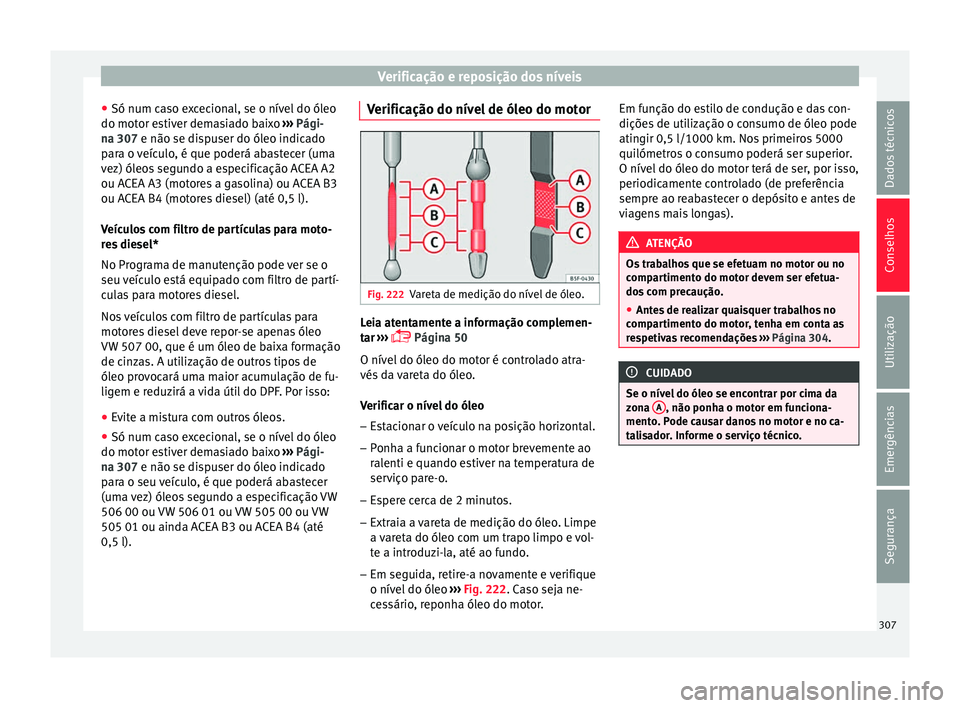 Seat Ateca 2016 Manual do proprietário (in Portuguese) Verificação e reposição dos níveis
● Só num c a
so excecional, se o nível do óleo
do motor estiver demasiado baixo ››› Pági-
na 307 e não se dispuser do óleo indicado
para o veícu Seat Ateca 2016 Manual do proprietário (in Portuguese) Verificação e reposição dos níveis
● Só num c a
so excecional, se o nível do óleo
do motor estiver demasiado baixo ››› Pági-
na 307 e não se dispuser do óleo indicado
para o veícu