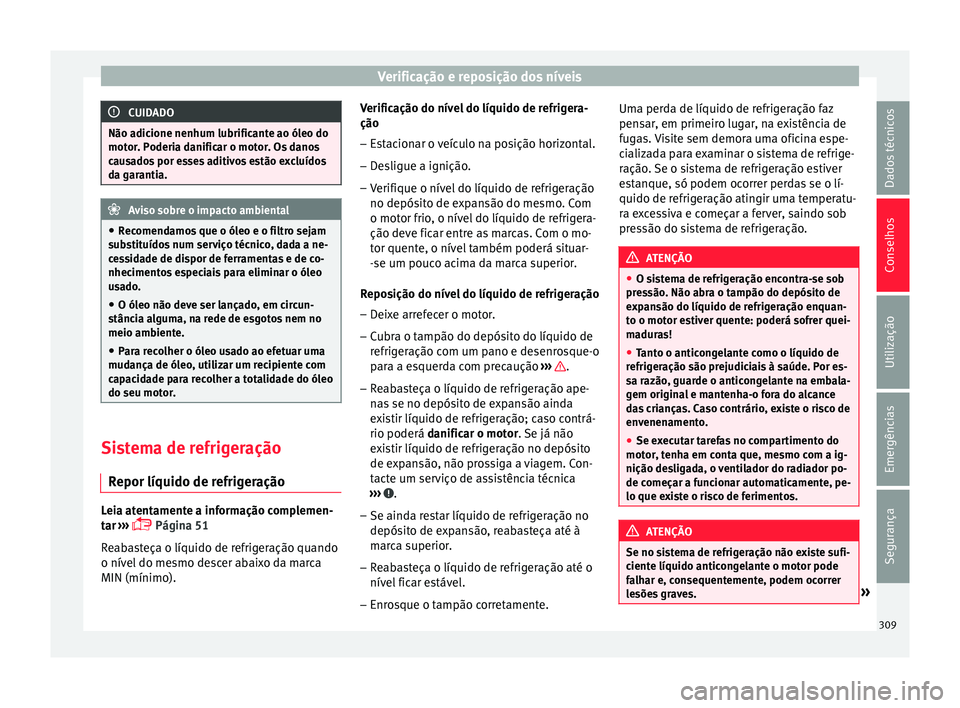 Seat Ateca 2016 Manual do proprietário (in Portuguese) Verificação e reposição dos níveis
CUIDADO
Não adicione nenhum lubrificante ao óleo do
mot or
. Poderia danificar o motor. Os danos
causados por esses aditivos estão excluídos
da garantia. Av Seat Ateca 2016 Manual do proprietário (in Portuguese) Verificação e reposição dos níveis
CUIDADO
Não adicione nenhum lubrificante ao óleo do
mot or
. Poderia danificar o motor. Os danos
causados por esses aditivos estão excluídos
da garantia. Av