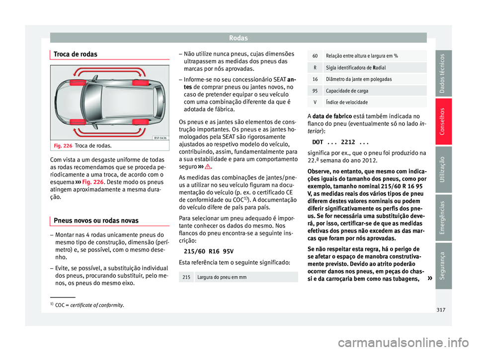 Seat Ateca 2016 Manual do proprietário (in Portuguese) Rodas
Troca de rodas Fig. 226
Troca de rodas. Com vista a um desgaste uniforme de todas
a
s
rodas recomendamos que se proceda pe-
riodicamente a uma troca, de acordo com o
esquema ››› Fig. 226 Seat Ateca 2016 Manual do proprietário (in Portuguese) Rodas
Troca de rodas Fig. 226
Troca de rodas. Com vista a um desgaste uniforme de todas
a
s
rodas recomendamos que se proceda pe-
riodicamente a uma troca, de acordo com o
esquema ››› Fig. 226
