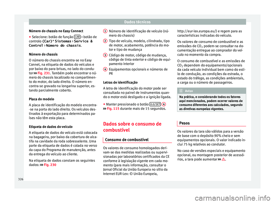 Seat Ateca 2016 Manual do proprietário (in Portuguese) Dados técnicos
Número do chassis no Easy Connect
● Selecione: botão de função CAR > botão de
c ontr
olo (Car) * Sistemas > Service &
Control > Número do chassis .
Número do chassis
O nú Seat Ateca 2016 Manual do proprietário (in Portuguese) Dados técnicos
Número do chassis no Easy Connect
● Selecione: botão de função CAR > botão de
c ontr
olo (Car) * Sistemas > Service &
Control > Número do chassis .
Número do chassis
O nú