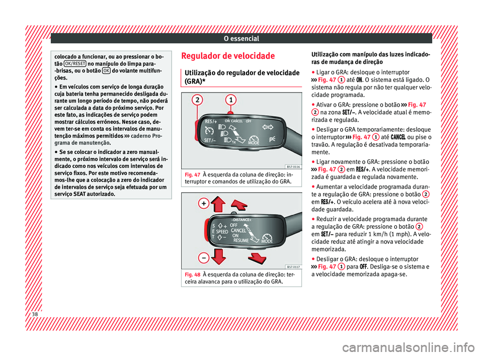 Seat Ateca 2016 Manual do proprietário (in Portuguese) O essencial
colocado a funcionar, ou ao pressionar o bo-
tão
OK/RE
S
ET no manípulo do limpa para-
-bri s
as, ou o botão OK do volante multifun-
çõe s.
● Em
veículos com serviço de longa Seat Ateca 2016 Manual do proprietário (in Portuguese) O essencial
colocado a funcionar, ou ao pressionar o bo-
tão
OK/RE
S
ET no manípulo do limpa para-
-bri s
as, ou o botão OK do volante multifun-
çõe s.
● Em
veículos com serviço de longa