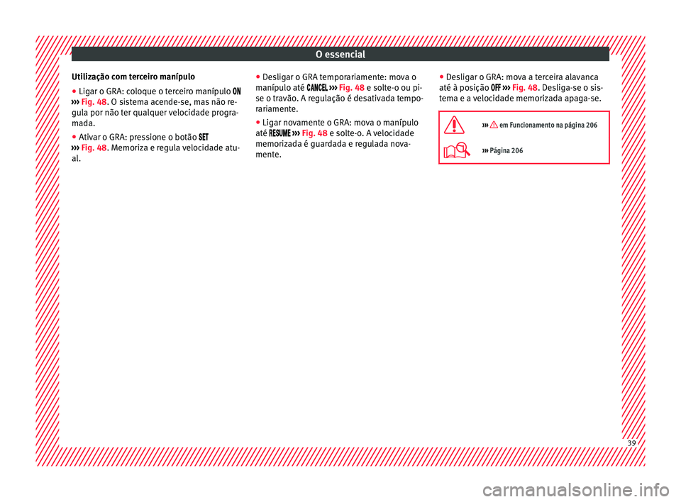 Seat Ateca 2016  Manual do proprietário (in Portuguese)  O essencial
Utilização com terceiro manípulo
● Ligar o GRA: coloque o terceiro manípulo 
› ›
›  Fig. 48. O sistema acende-se, mas não re-
gula por não ter qualquer velocidade progr