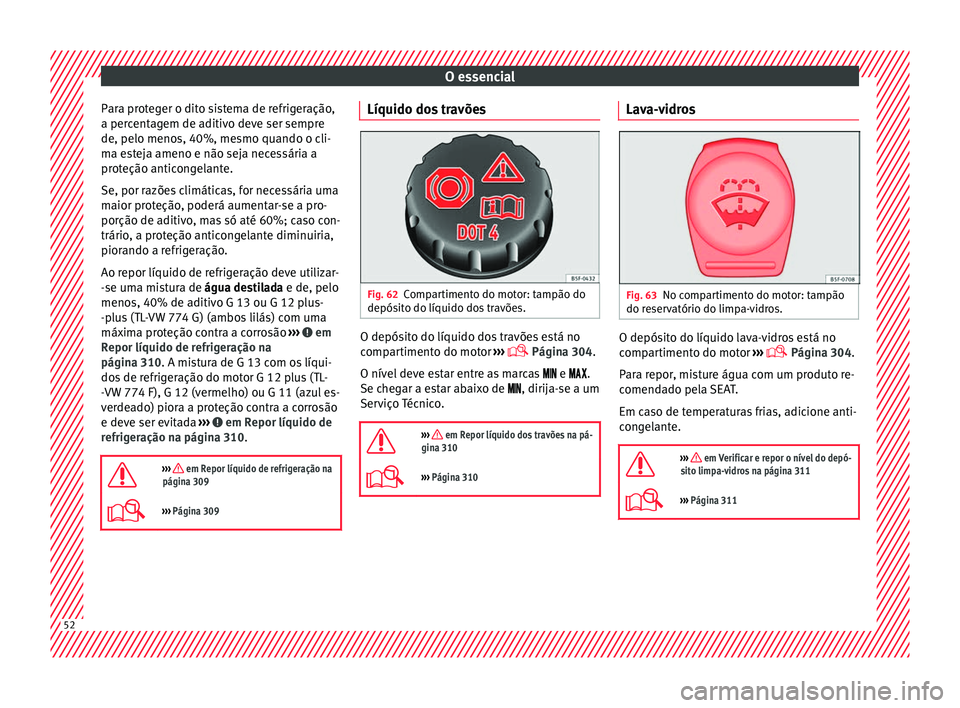 Seat Ateca 2016 Manual do proprietário (in Portuguese) O essencial
Para proteger o dito sistema de refrigeração,
a per c
entagem de aditivo deve ser sempre
de, pelo menos, 40%, mesmo quando o cli-
ma esteja ameno e não seja necessária a
proteção ant Seat Ateca 2016 Manual do proprietário (in Portuguese) O essencial
Para proteger o dito sistema de refrigeração,
a per c
entagem de aditivo deve ser sempre
de, pelo menos, 40%, mesmo quando o cli-
ma esteja ameno e não seja necessária a
proteção ant