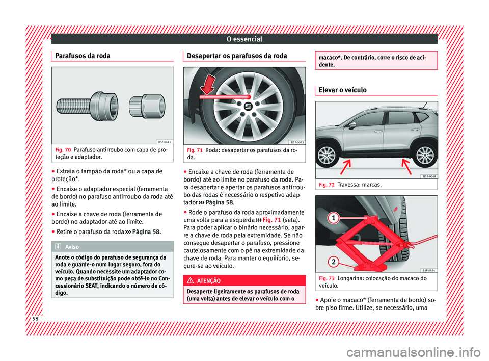 Seat Ateca 2016 Manual do proprietário (in Portuguese) O essencial
Parafusos da roda Fig. 70
Parafuso antirroubo com capa de pro-
t eção e a
daptador. ●
Extraia o tampão da roda* ou a capa de
pr ot
eção*.
● Encaixe o adaptador especial (ferramen Seat Ateca 2016 Manual do proprietário (in Portuguese) O essencial
Parafusos da roda Fig. 70
Parafuso antirroubo com capa de pro-
t eção e a
daptador. ●
Extraia o tampão da roda* ou a capa de
pr ot
eção*.
● Encaixe o adaptador especial (ferramen